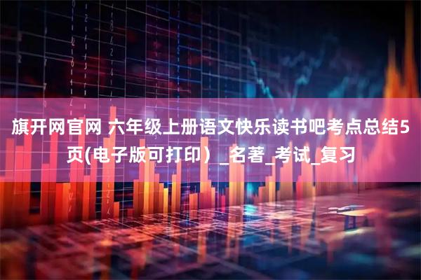 旗开网官网 六年级上册语文快乐读书吧考点总结5页(电子版可打印）_名著_考试_复习