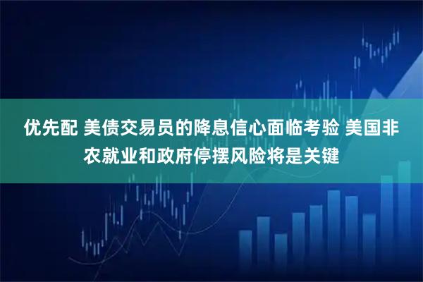 优先配 美债交易员的降息信心面临考验 美国非农就业和政府停摆风险将是关键