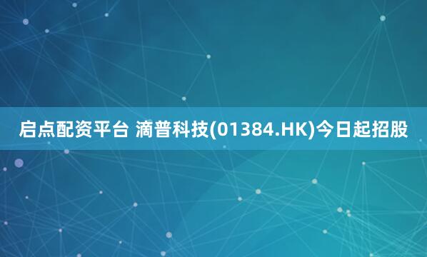 启点配资平台 滴普科技(01384.HK)今日起招股