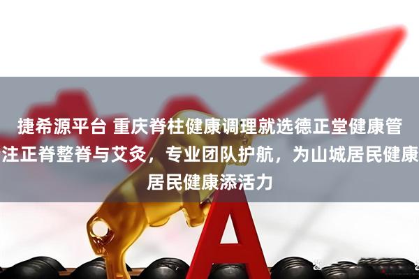 捷希源平台 重庆脊柱健康调理就选德正堂健康管理，专注正脊整脊与艾灸，专业团队护航，为山城居民健康添活力