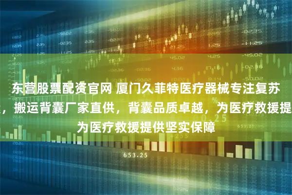 东营股票配资官网 厦门久菲特医疗器械专注复苏抗休克背囊，搬运背囊厂家直供，背囊品质卓越，为医疗救援提供坚实保障