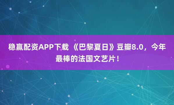 稳赢配资APP下载 《巴黎夏日》豆瓣8.0，今年最棒的法国文艺片！
