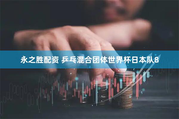 永之胜配资 乒乓混合团体世界杯日本队8