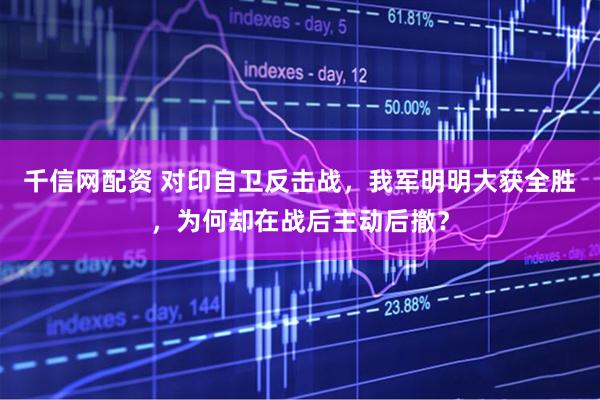 千信网配资 对印自卫反击战，我军明明大获全胜，为何却在战后主动后撤？