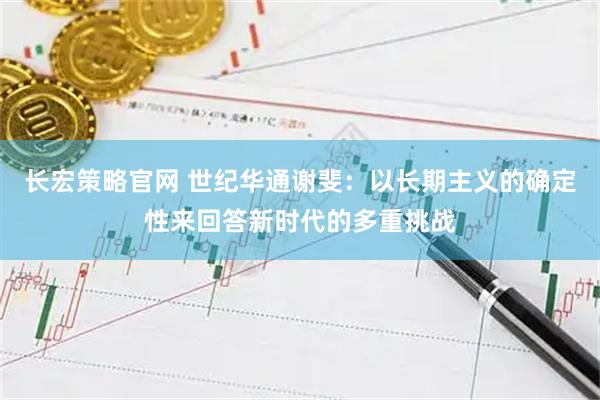 长宏策略官网 世纪华通谢斐：以长期主义的确定性来回答新时代的多重挑战