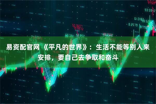 易资配官网 《平凡的世界》：生活不能等别人来安排，要自己去争取和奋斗