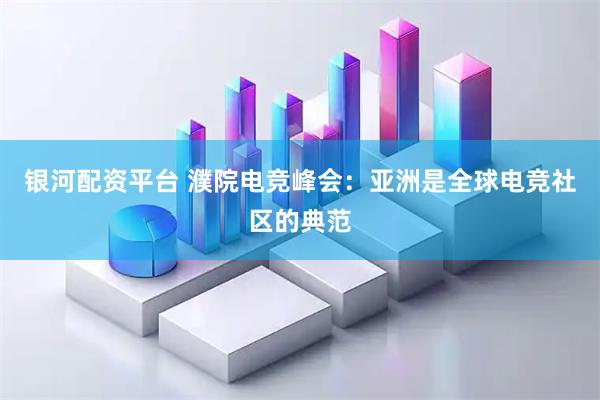 银河配资平台 濮院电竞峰会：亚洲是全球电竞社区的典范