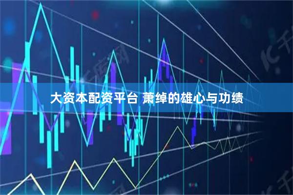 大资本配资平台 萧绰的雄心与功绩