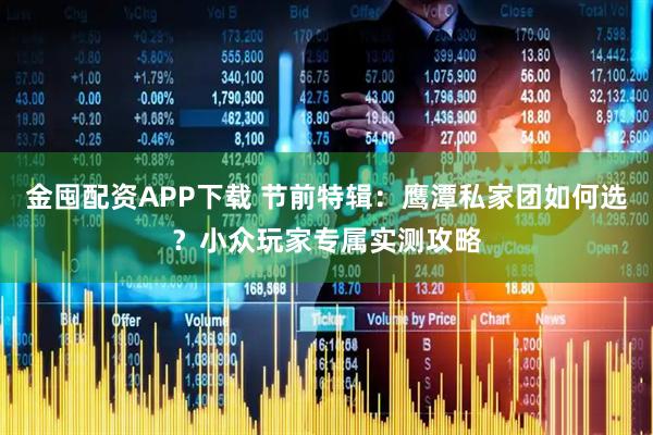 金囤配资APP下载 节前特辑：鹰潭私家团如何选？小众玩家专属实测攻略