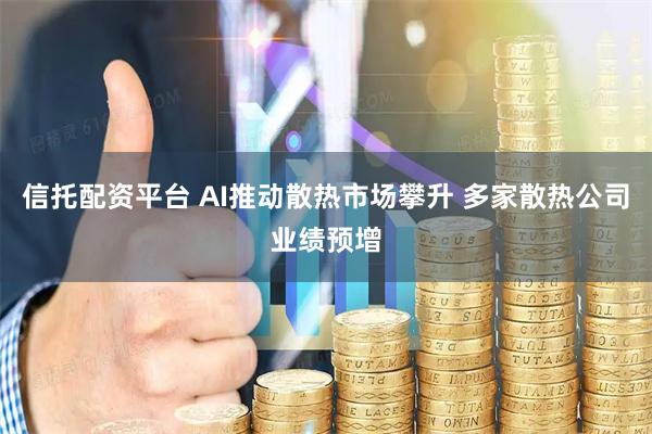 信托配资平台 AI推动散热市场攀升 多家散热公司业绩预增