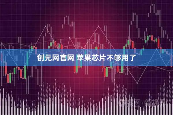 创元网官网 苹果芯片不够用了