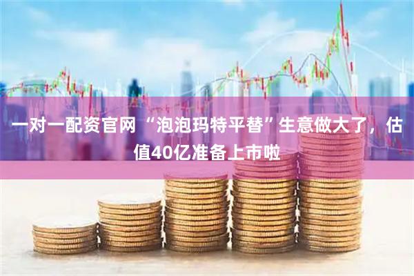 一对一配资官网 “泡泡玛特平替”生意做大了，估值40亿准备上市啦