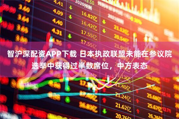 智沪深配资APP下载 日本执政联盟未能在参议院选举中获得过半数席位，中方表态