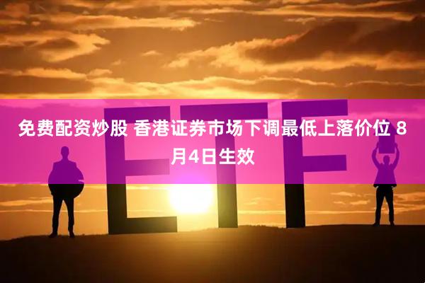 免费配资炒股 香港证券市场下调最低上落价位 8月4日生效