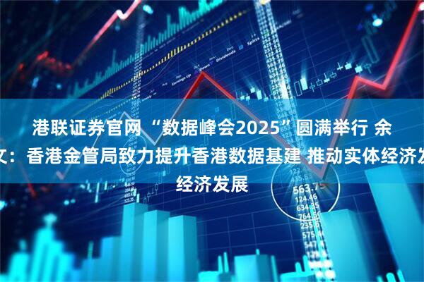 港联证券官网 “数据峰会2025”圆满举行 余伟文：香港金管局致力提升香港数据基建 推动实体经济发展