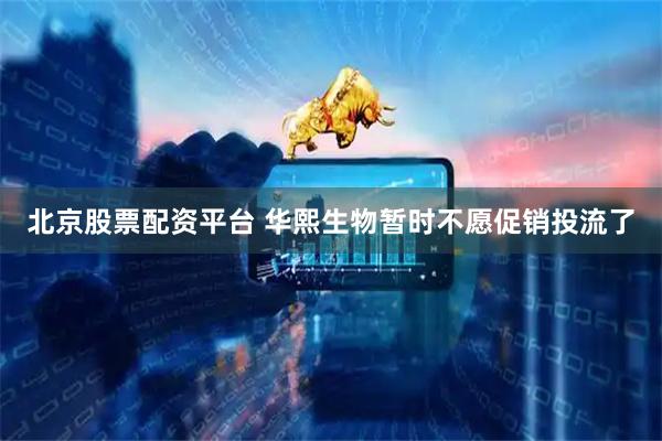 北京股票配资平台 华熙生物暂时不愿促销投流了