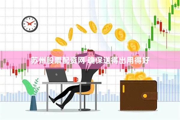 苏州股票配资网 确保送得出用得好